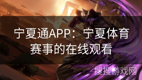 宁夏通APP：宁夏体育赛事的在线观看