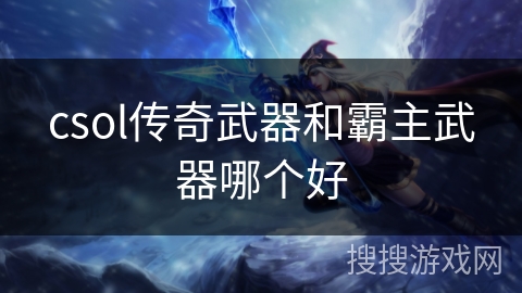 csol传奇武器和霸主武器哪个好