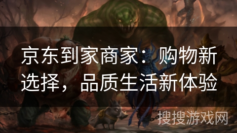 京东到家商家：购物新选择，品质生活新体验