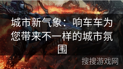 城市新气象：响车车为您带来不一样的城市氛围