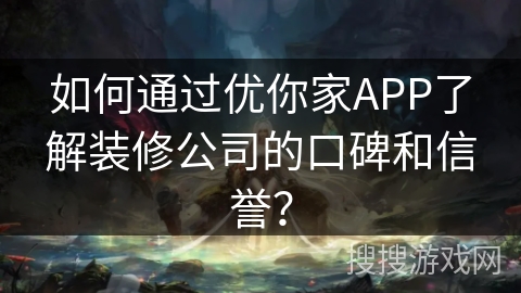如何通过优你家APP了解装修公司的口碑和信誉？