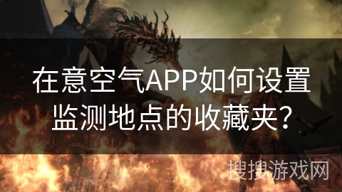 在意空气APP如何设置监测地点的收藏夹？