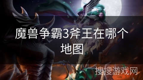 魔兽争霸3斧王在哪个地图