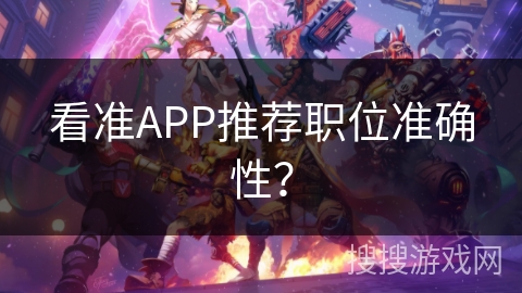 看准APP推荐职位准确性？