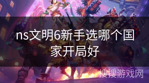 ns文明6新手选哪个国家开局好