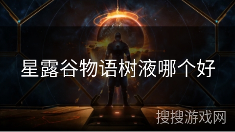 星露谷物语树液哪个好 星露谷物语树液哪个好