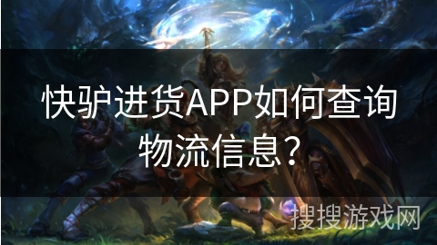 快驴进货APP如何查询物流信息？