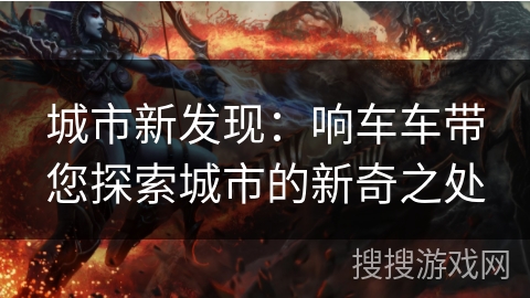 城市新发现：响车车带您探索城市的新奇之处