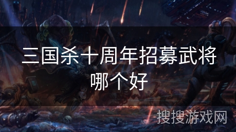 三国杀十周年招募武将哪个好
