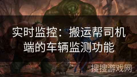 实时监控：搬运帮司机端的车辆监测功能