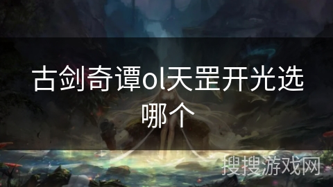 古剑奇谭ol天罡开光选哪个