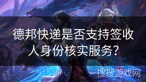 德邦快递是否支持签收人身份核实服务？