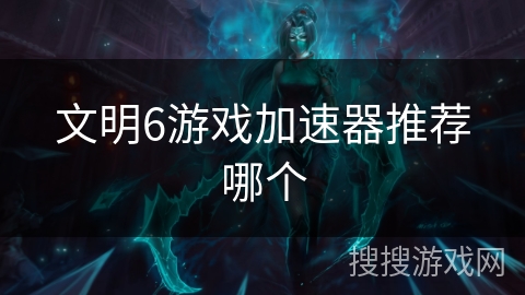 文明6游戏加速器推荐哪个