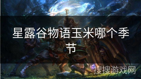 星露谷物语玉米哪个季节 星露谷物语玉米哪个季节