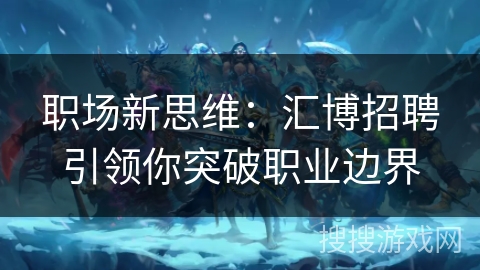职场新思维：汇博招聘引领你突破职业边界