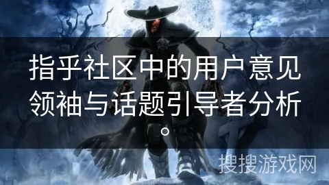 指乎社区中的用户意见领袖与话题引导者分析。