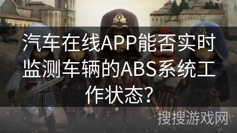 汽车在线APP能否实时监测车辆的ABS系统工作状态？