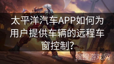 太平洋汽车APP如何为用户提供车辆的远程车窗控制？