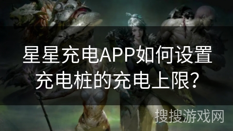 星星充电APP如何设置充电桩的充电上限？