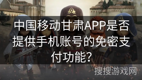 中国移动甘肃APP是否提供手机账号的免密支付功能？