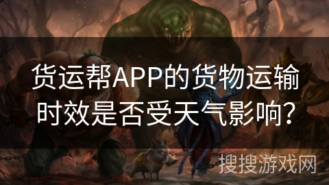 货运帮APP的货物运输时效是否受天气影响？
