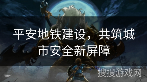 平安地铁建设，共筑城市安全新屏障