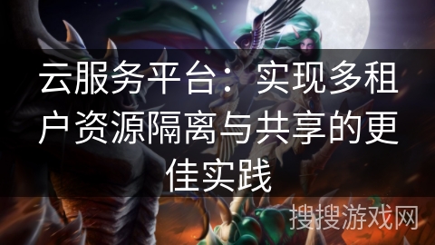 云服务平台：实现多租户资源隔离与共享的更佳实践