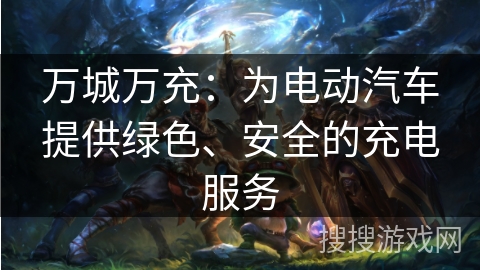 万城万充：为电动汽车提供绿色、安全的充电服务