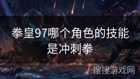 拳皇97哪个角色的技能是冲刺拳