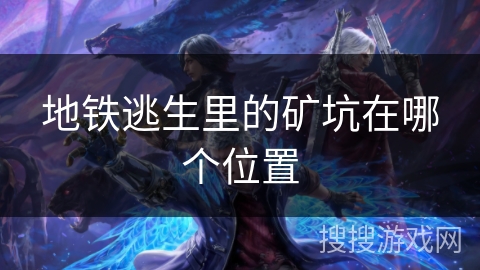 地铁逃生里的矿坑在哪个位置