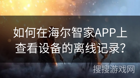 如何在海尔智家APP上查看设备的离线记录？