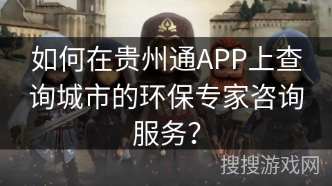 如何在贵州通APP上查询城市的环保专家咨询服务？