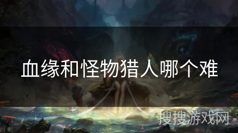 血缘和怪物猎人哪个难