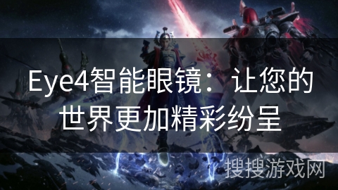 Eye4智能眼镜：让您的世界更加精彩纷呈