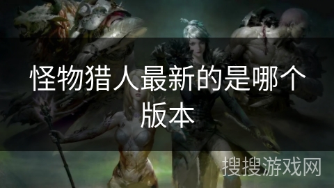 怪物猎人最新的是哪个版本