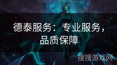 德泰服务：专业服务，品质保障