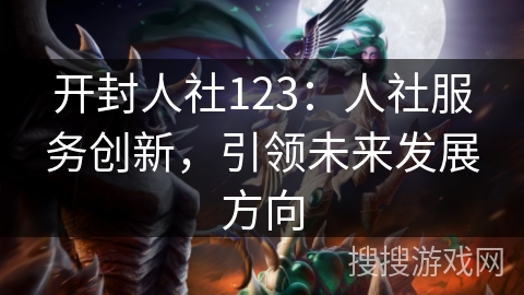 开封人社123：人社服务创新，引领未来发展方向