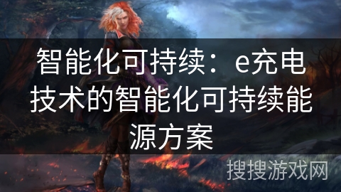 智能化可持续：e充电技术的智能化可持续能源方案