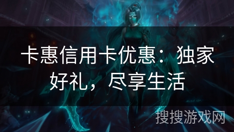 卡惠信用卡优惠：独家好礼，尽享生活