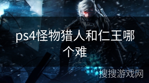ps4怪物猎人和仁王哪个难