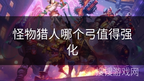 怪物猎人哪个弓值得强化