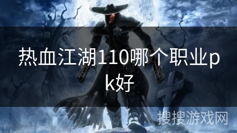 热血江湖110哪个职业pk好