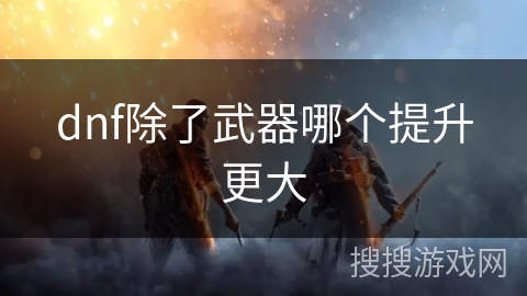 dnf除了武器哪个提升更大