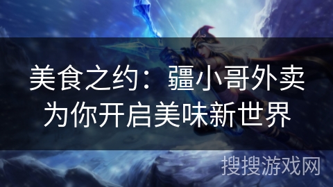 美食之约：疆小哥外卖为你开启美味新世界