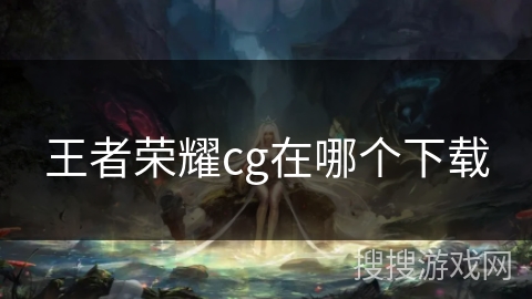 王者荣耀cg在哪个下载