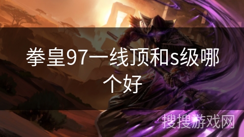 拳皇97一线顶和s级哪个好