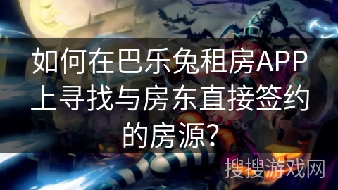 如何在巴乐兔租房APP上寻找与房东直接签约的房源？