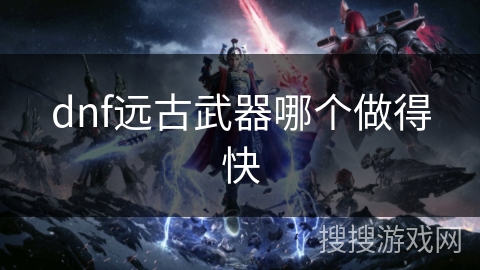 dnf远古武器哪个做得快