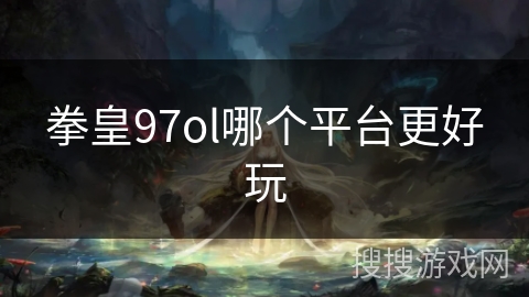 拳皇97ol哪个平台更好玩
