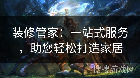 装修管家：一站式服务，助您轻松打造家居